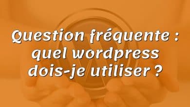 Question fréquente : quel wordpress dois-je utiliser ?